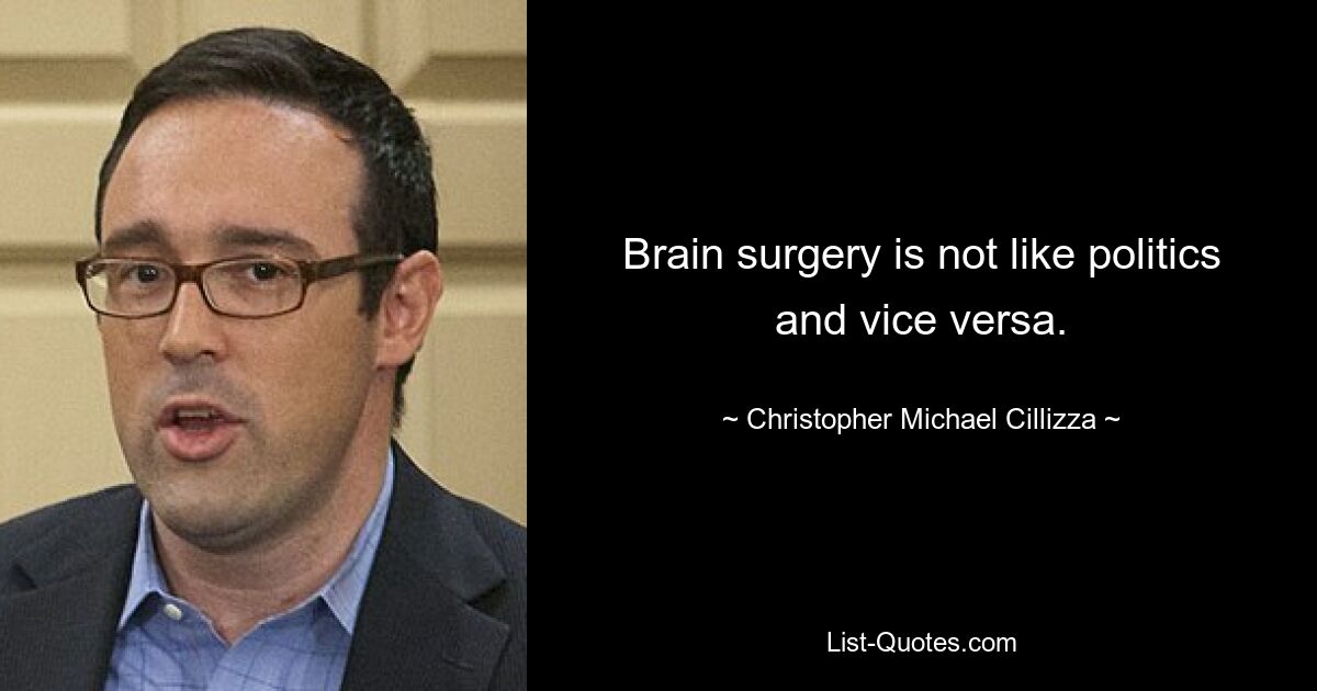 Brain surgery is not like politics and vice versa. — © Christopher Michael Cillizza