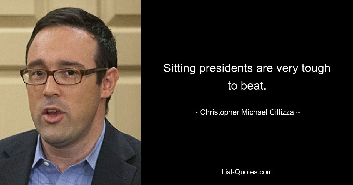 Sitting presidents are very tough to beat. — © Christopher Michael Cillizza