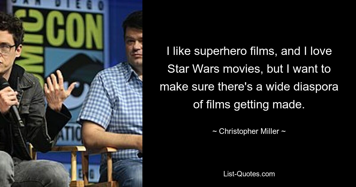 I like superhero films, and I love Star Wars movies, but I want to make sure there's a wide diaspora of films getting made. — © Christopher Miller