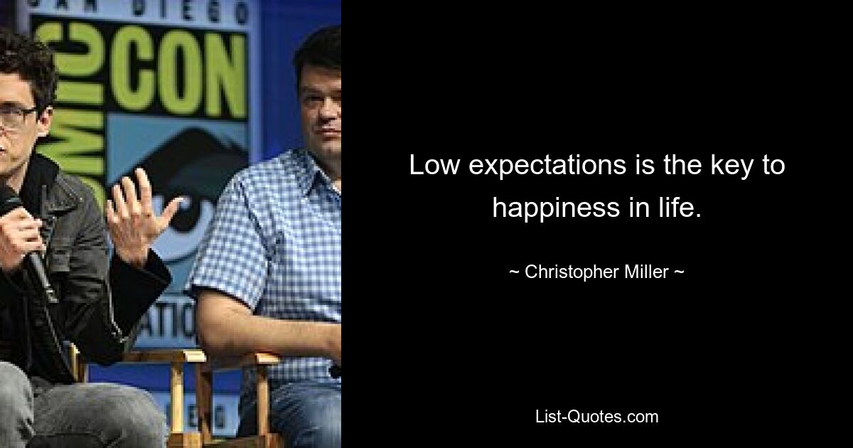 Low expectations is the key to happiness in life. — © Christopher Miller