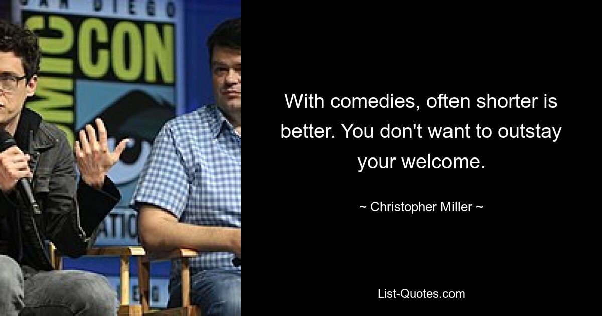 With comedies, often shorter is better. You don't want to outstay your welcome. — © Christopher Miller