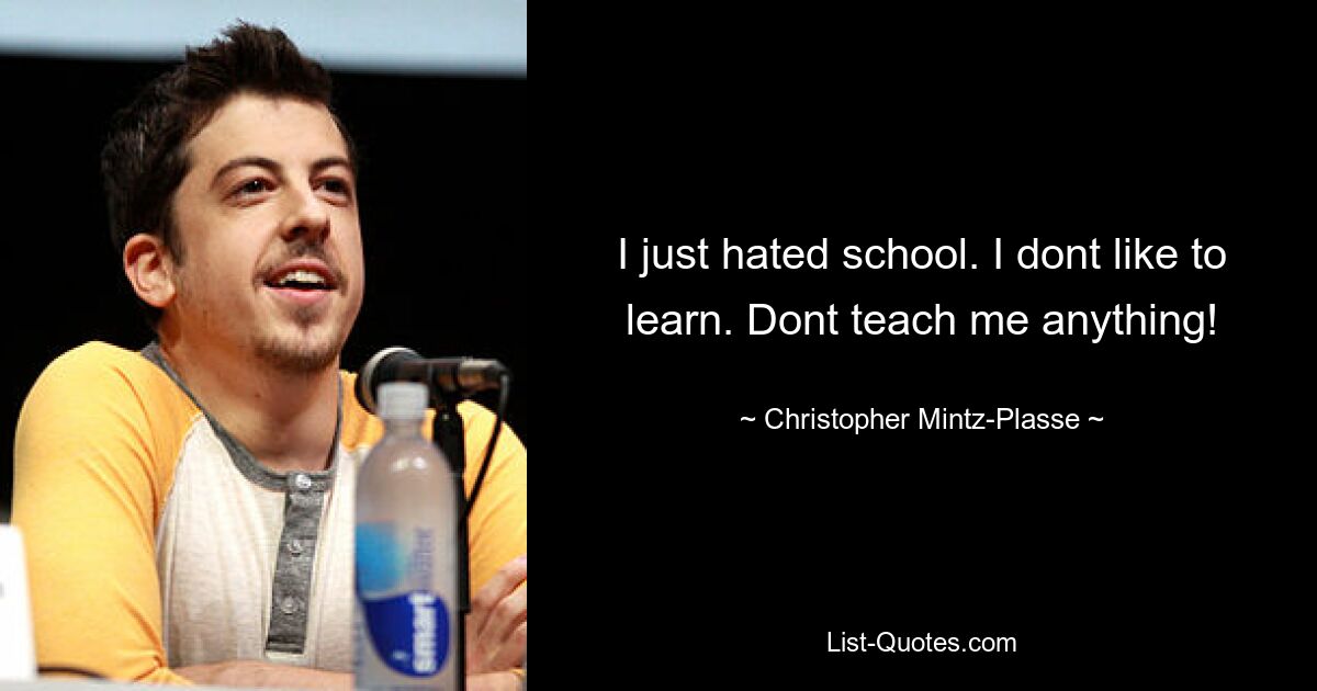 I just hated school. I dont like to learn. Dont teach me anything! — © Christopher Mintz-Plasse