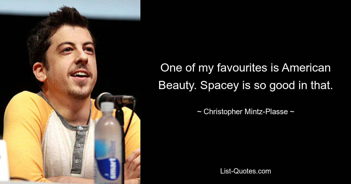 One of my favourites is American Beauty. Spacey is so good in that. — © Christopher Mintz-Plasse