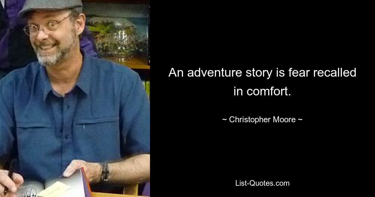 An adventure story is fear recalled in comfort. — © Christopher Moore