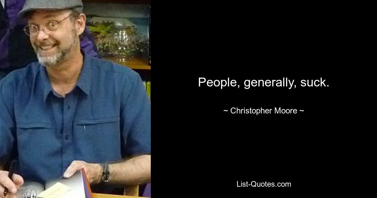 People, generally, suck. — © Christopher Moore