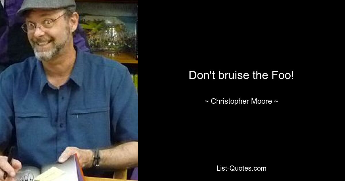 Don't bruise the Foo! — © Christopher Moore