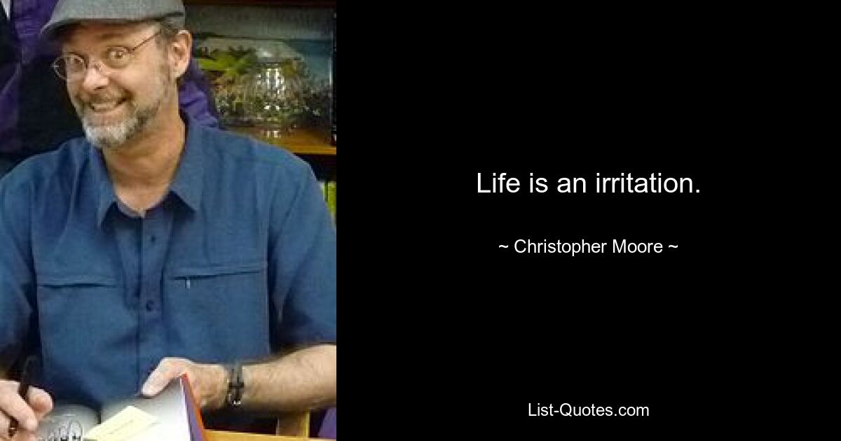 Life is an irritation. — © Christopher Moore