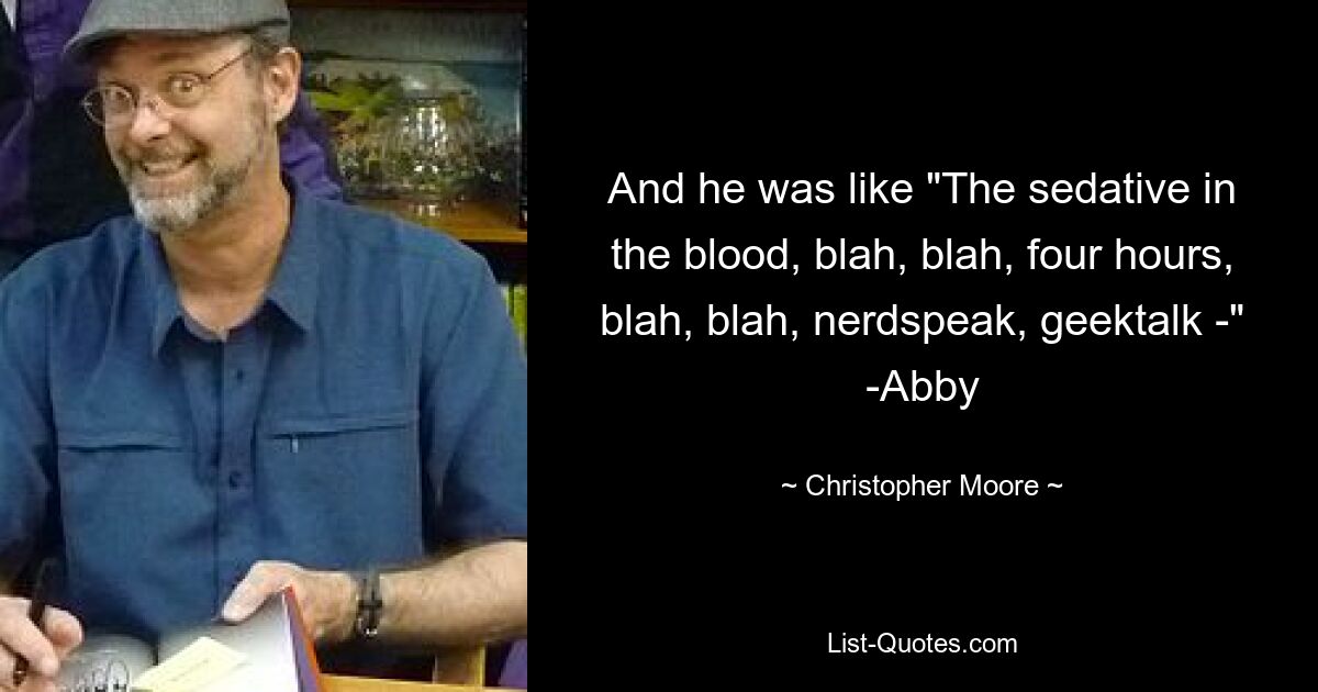 And he was like "The sedative in the blood, blah, blah, four hours, blah, blah, nerdspeak, geektalk -" -Abby — © Christopher Moore