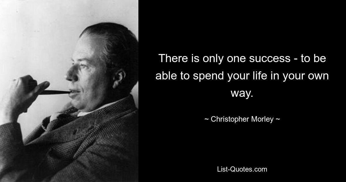 There is only one success - to be able to spend your life in your own way. — © Christopher Morley