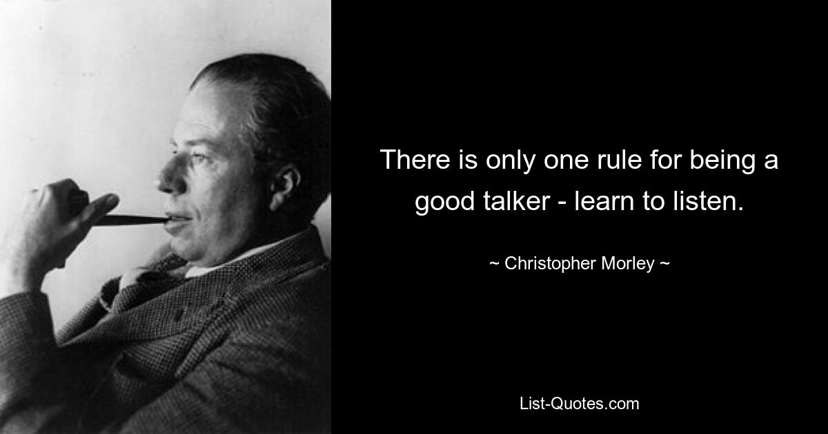 There is only one rule for being a good talker - learn to listen. — © Christopher Morley