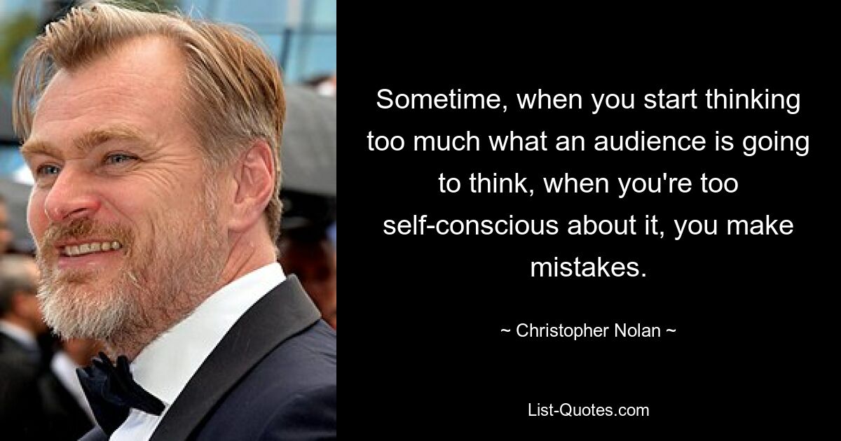 Sometime, when you start thinking too much what an audience is going to think, when you're too self-conscious about it, you make mistakes. — © Christopher Nolan