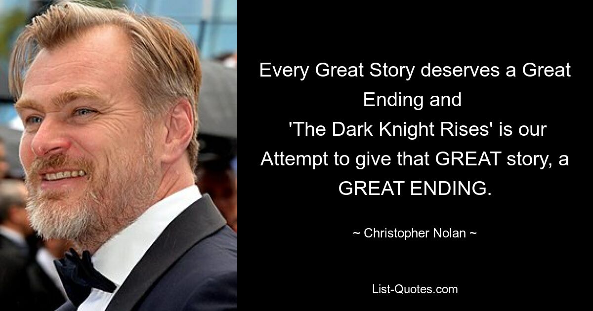 Every Great Story deserves a Great Ending and 
 'The Dark Knight Rises' is our Attempt to give that GREAT story, a GREAT ENDING. — © Christopher Nolan