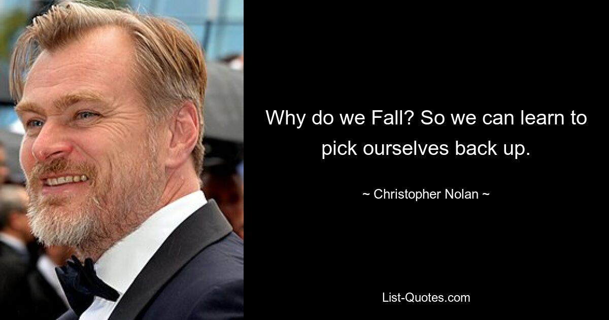 Why do we Fall? So we can learn to pick ourselves back up. — © Christopher Nolan