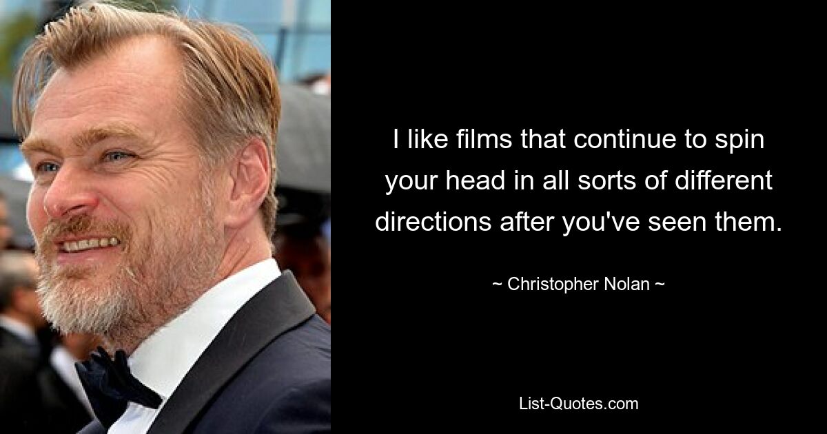 I like films that continue to spin your head in all sorts of different directions after you've seen them. — © Christopher Nolan