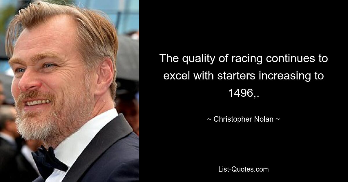 The quality of racing continues to excel with starters increasing to 1496,. — © Christopher Nolan