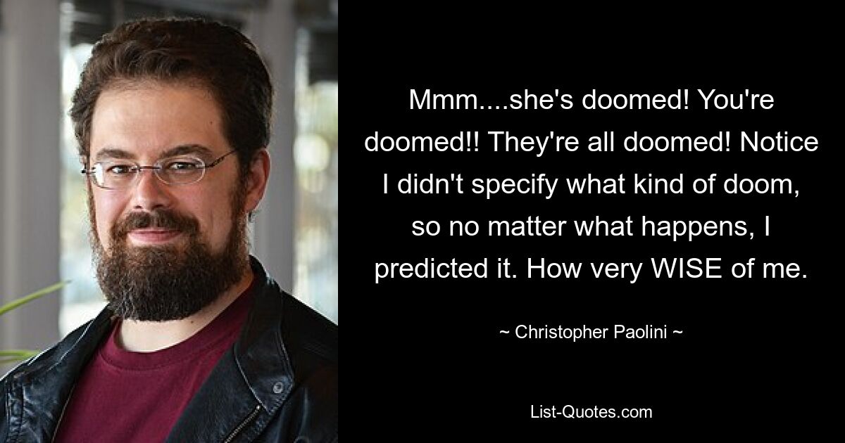 Mmm....she's doomed! You're doomed!! They're all doomed! Notice I didn't specify what kind of doom, so no matter what happens, I predicted it. How very WISE of me. — © Christopher Paolini