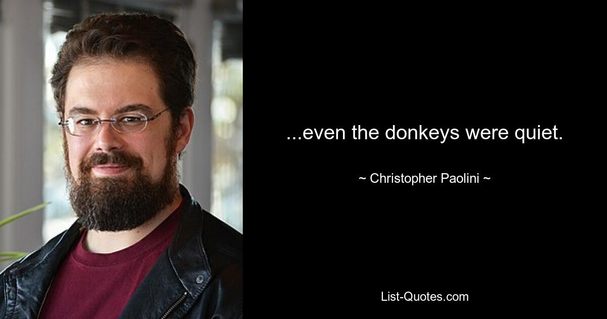 ...even the donkeys were quiet. — © Christopher Paolini