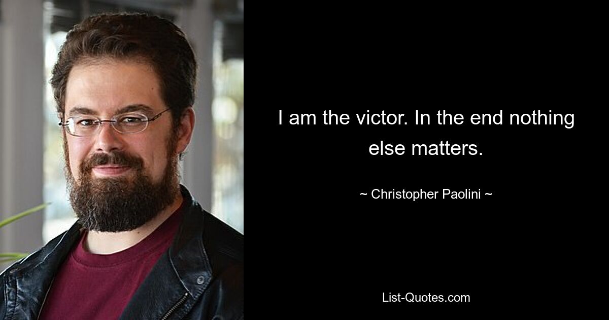 I am the victor. In the end nothing else matters. — © Christopher Paolini