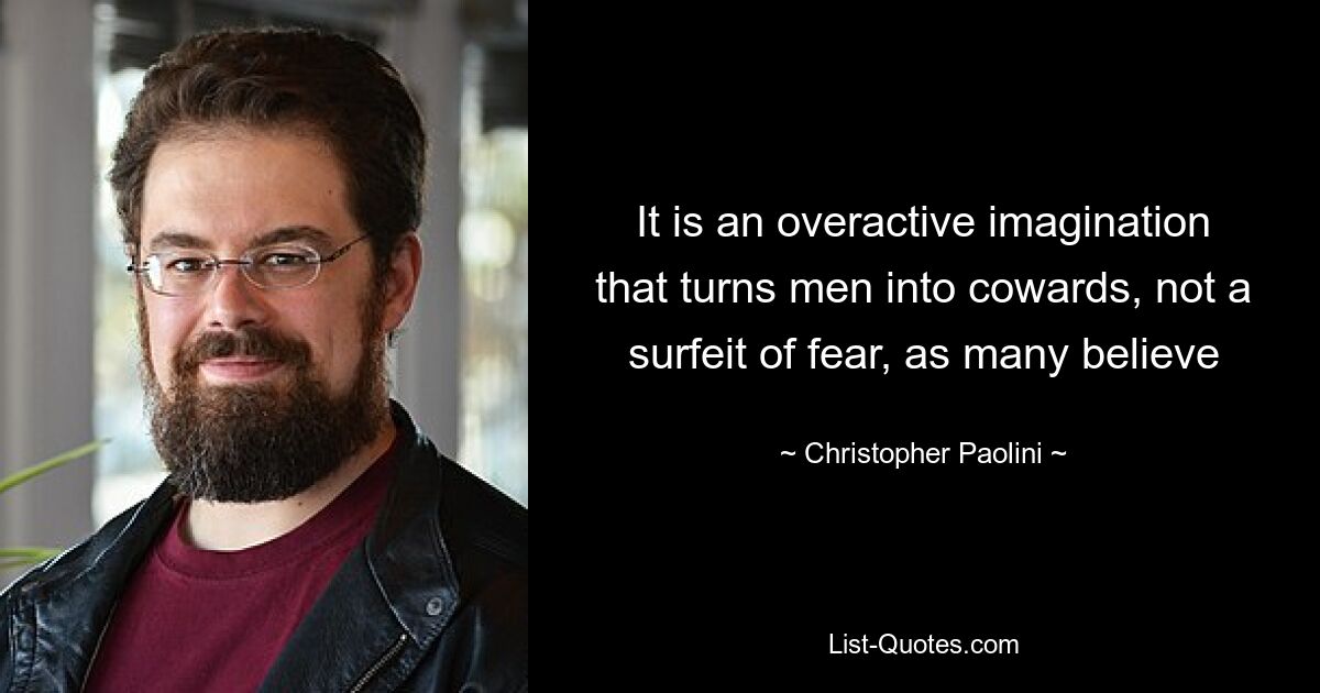 It is an overactive imagination that turns men into cowards, not a surfeit of fear, as many believe — © Christopher Paolini