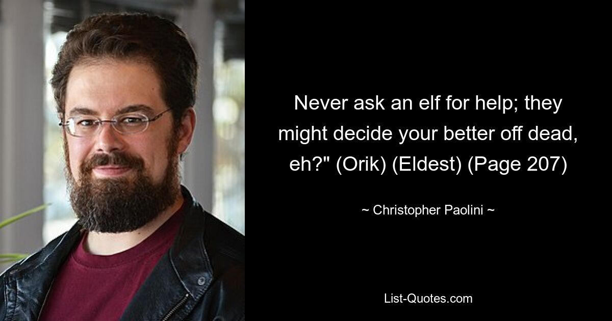 Never ask an elf for help; they might decide your better off dead, eh?" (Orik) (Eldest) (Page 207) — © Christopher Paolini