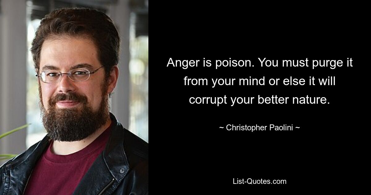 Anger is poison. You must purge it from your mind or else it will corrupt your better nature. — © Christopher Paolini