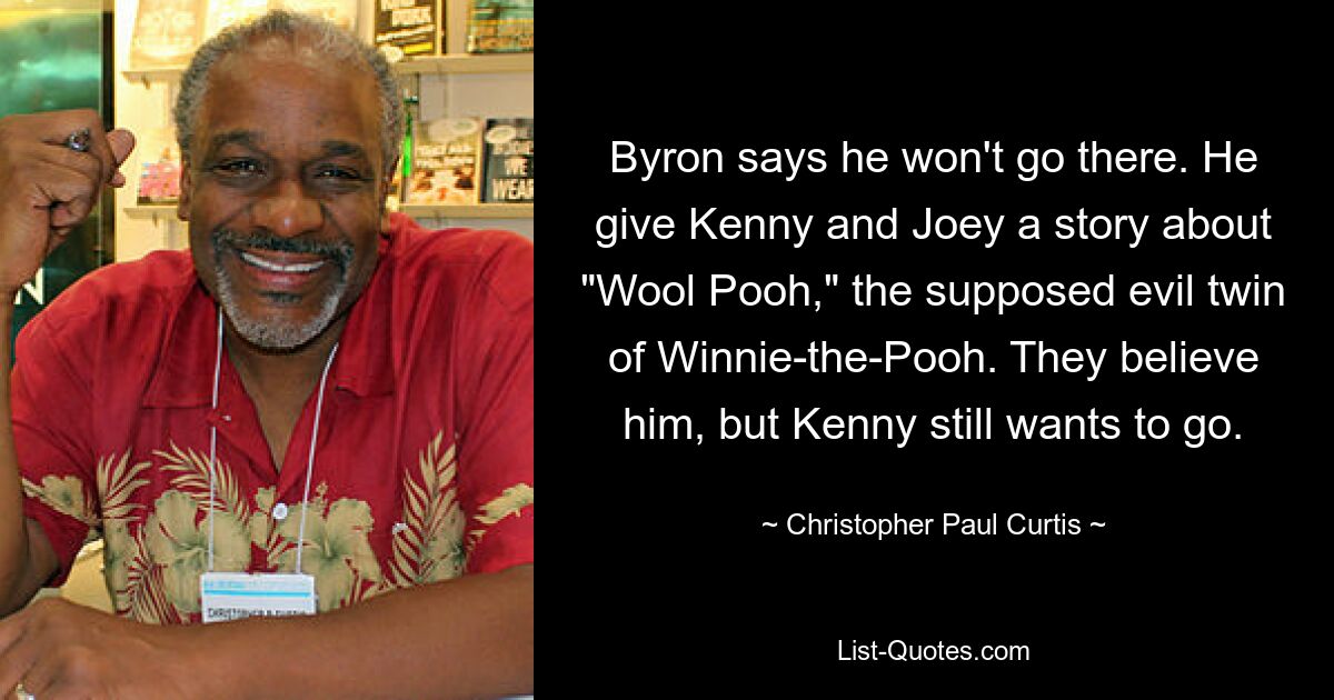 Byron sagt, dass er nicht dorthin gehen wird. Er erzählt Kenny und Joey eine Geschichte über „Wool Pooh“, den vermeintlich bösen Zwilling von Winnie the Pooh. Sie glauben ihm, aber Kenny will trotzdem gehen. — © Christopher Paul Curtis