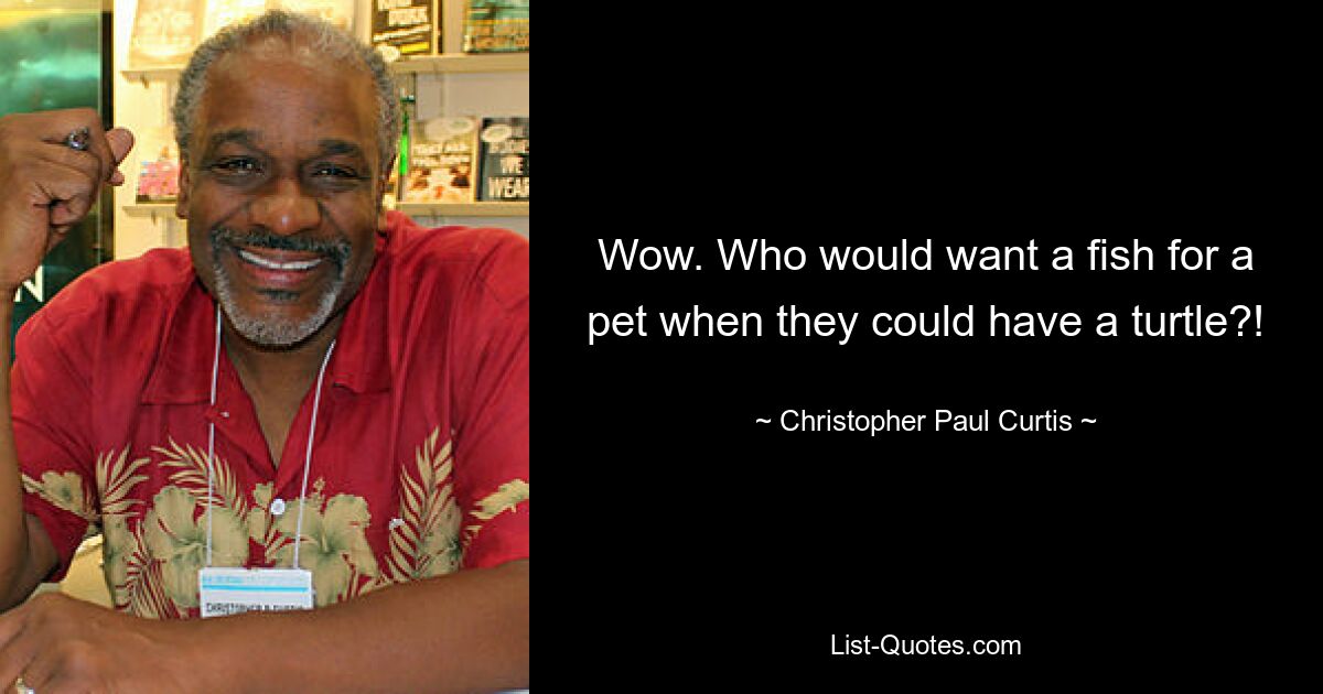 Wow. Who would want a fish for a pet when they could have a turtle?! — © Christopher Paul Curtis