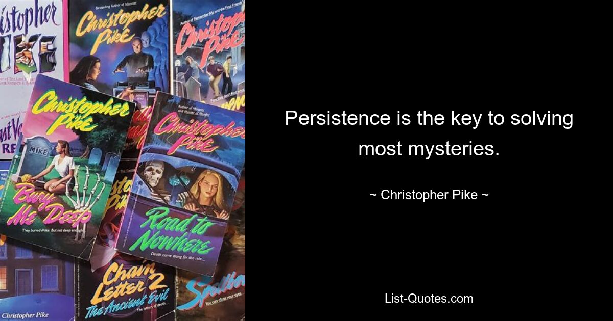 Persistence is the key to solving most mysteries. — © Christopher Pike