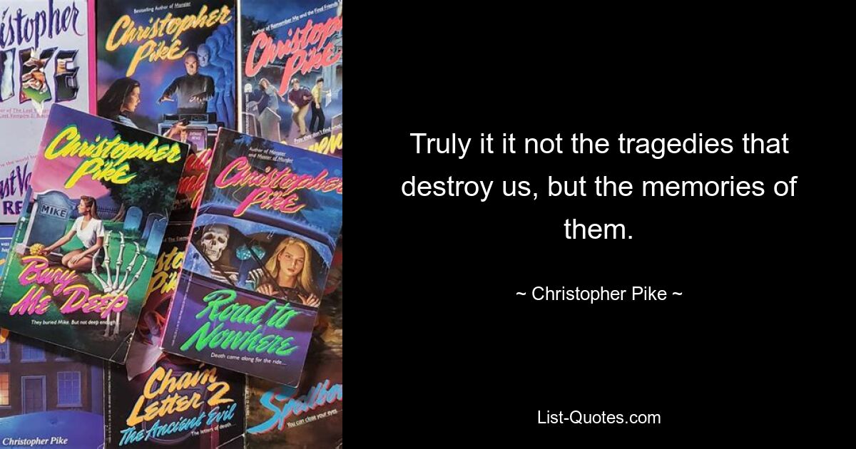 Truly it it not the tragedies that destroy us, but the memories of them. — © Christopher Pike