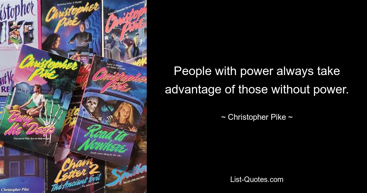 People with power always take advantage of those without power. — © Christopher Pike