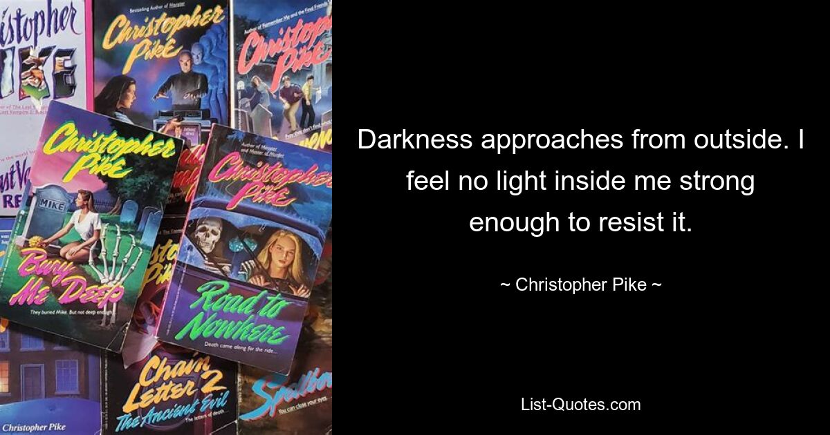 Darkness approaches from outside. I feel no light inside me strong enough to resist it. — © Christopher Pike