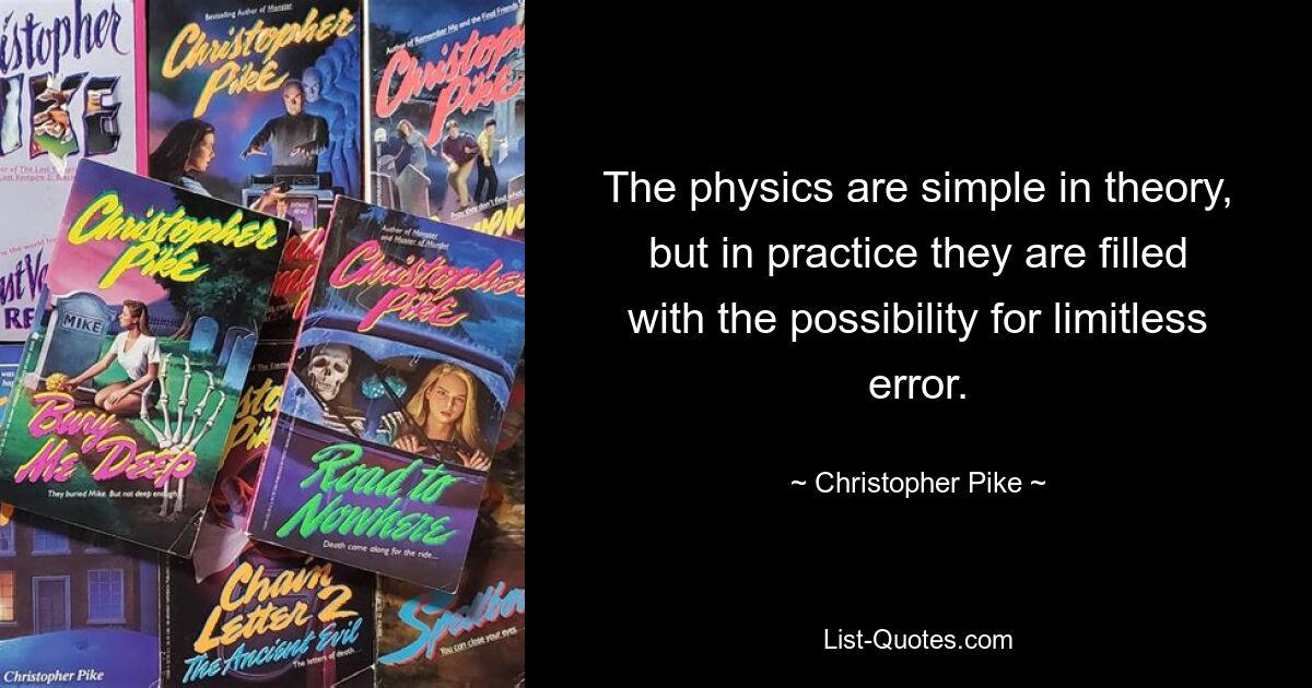 The physics are simple in theory, but in practice they are filled with the possibility for limitless error. — © Christopher Pike