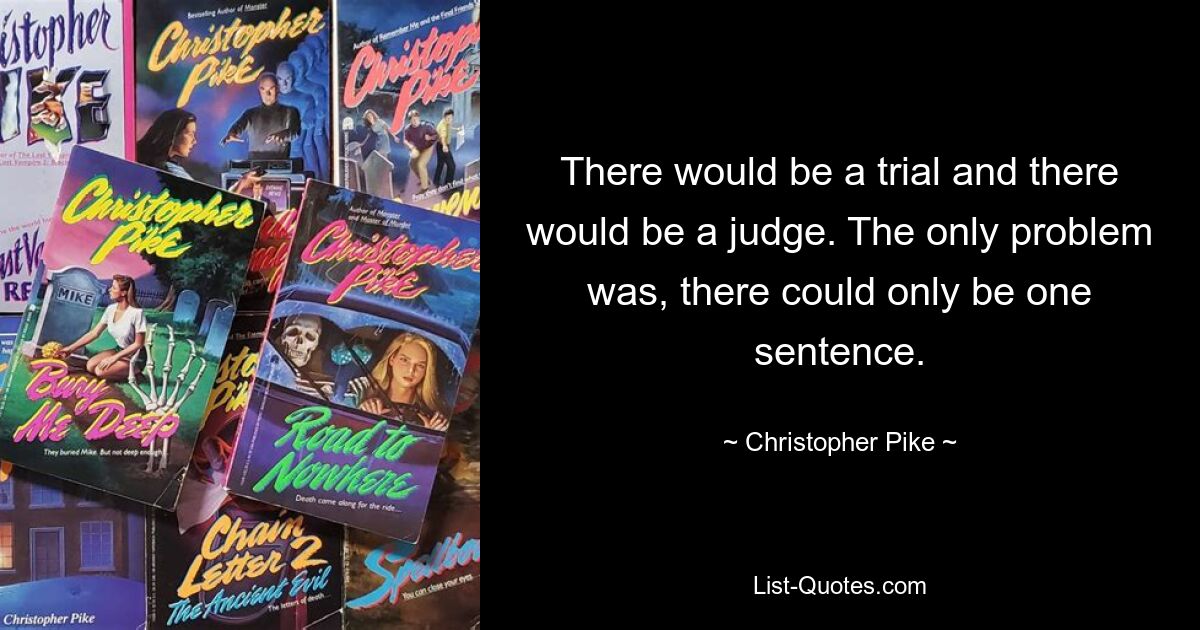 There would be a trial and there would be a judge. The only problem was, there could only be one sentence. — © Christopher Pike