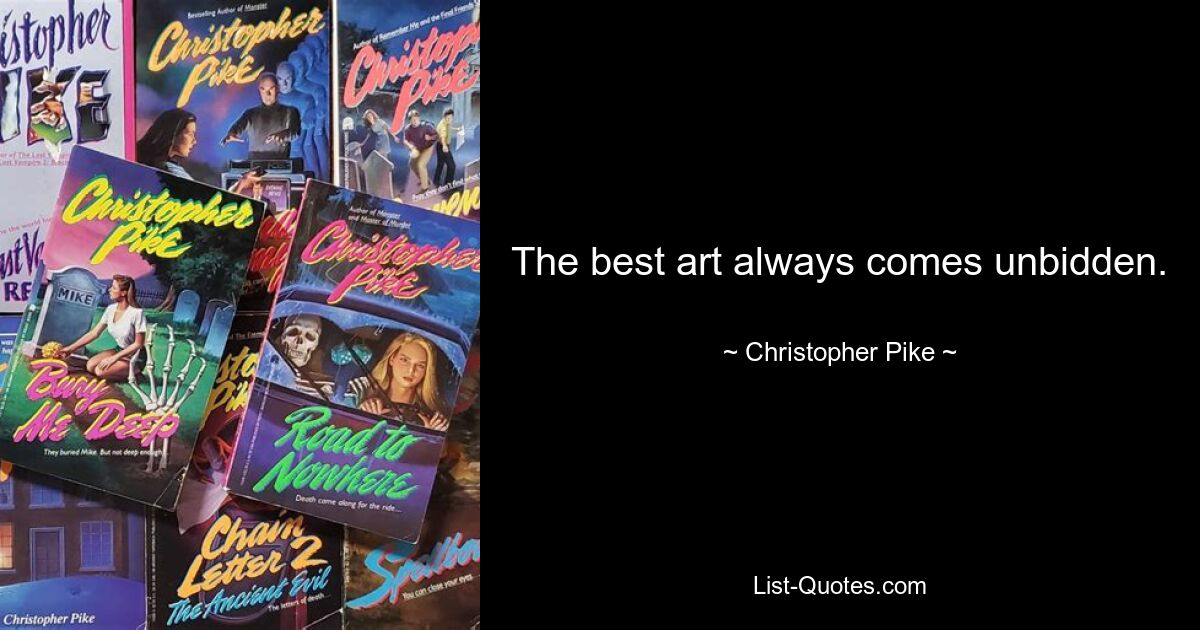 The best art always comes unbidden. — © Christopher Pike