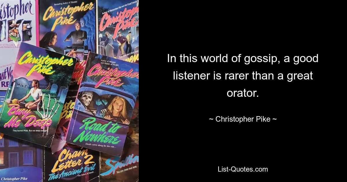 In this world of gossip, a good listener is rarer than a great orator. — © Christopher Pike