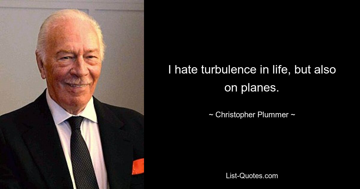 I hate turbulence in life, but also on planes. — © Christopher Plummer