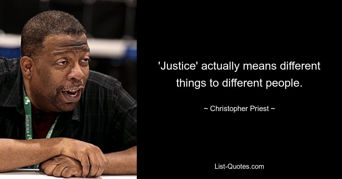 'Justice' actually means different things to different people. — © Christopher Priest