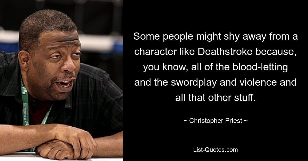 Some people might shy away from a character like Deathstroke because, you know, all of the blood-letting and the swordplay and violence and all that other stuff. — © Christopher Priest