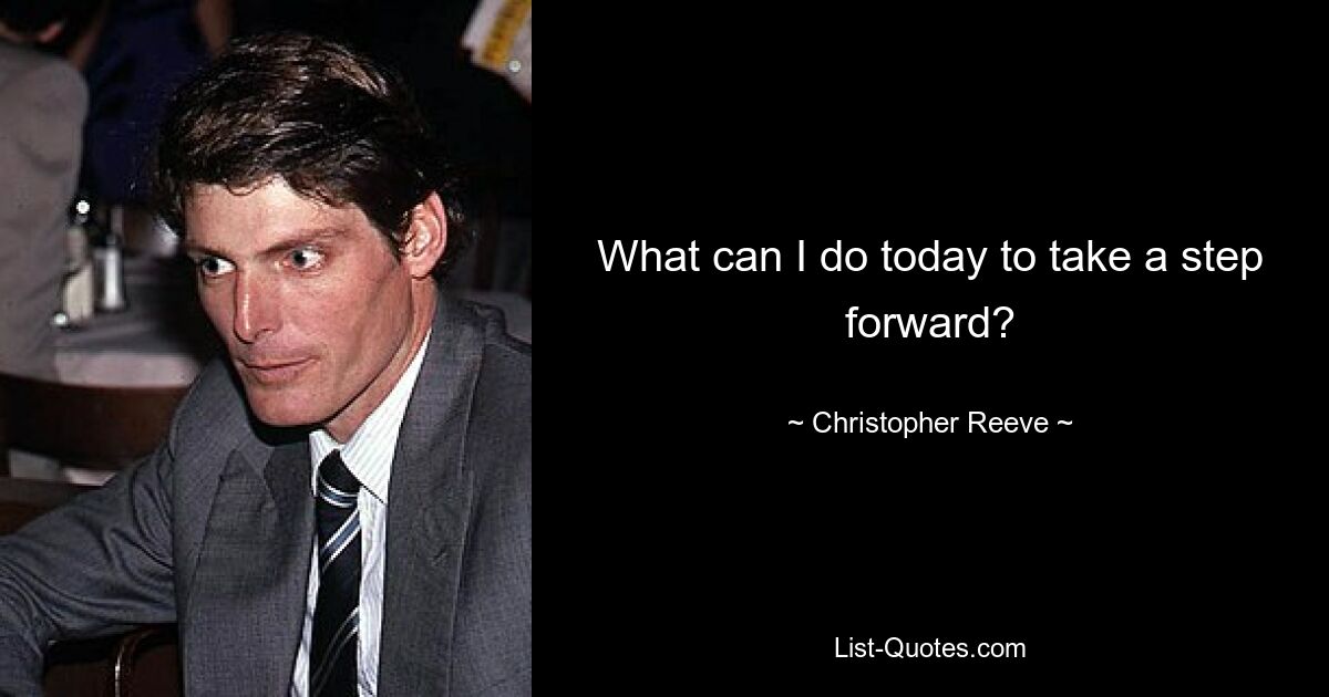 What can I do today to take a step forward? — © Christopher Reeve