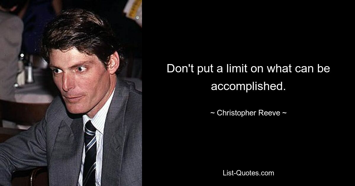 Don't put a limit on what can be accomplished. — © Christopher Reeve