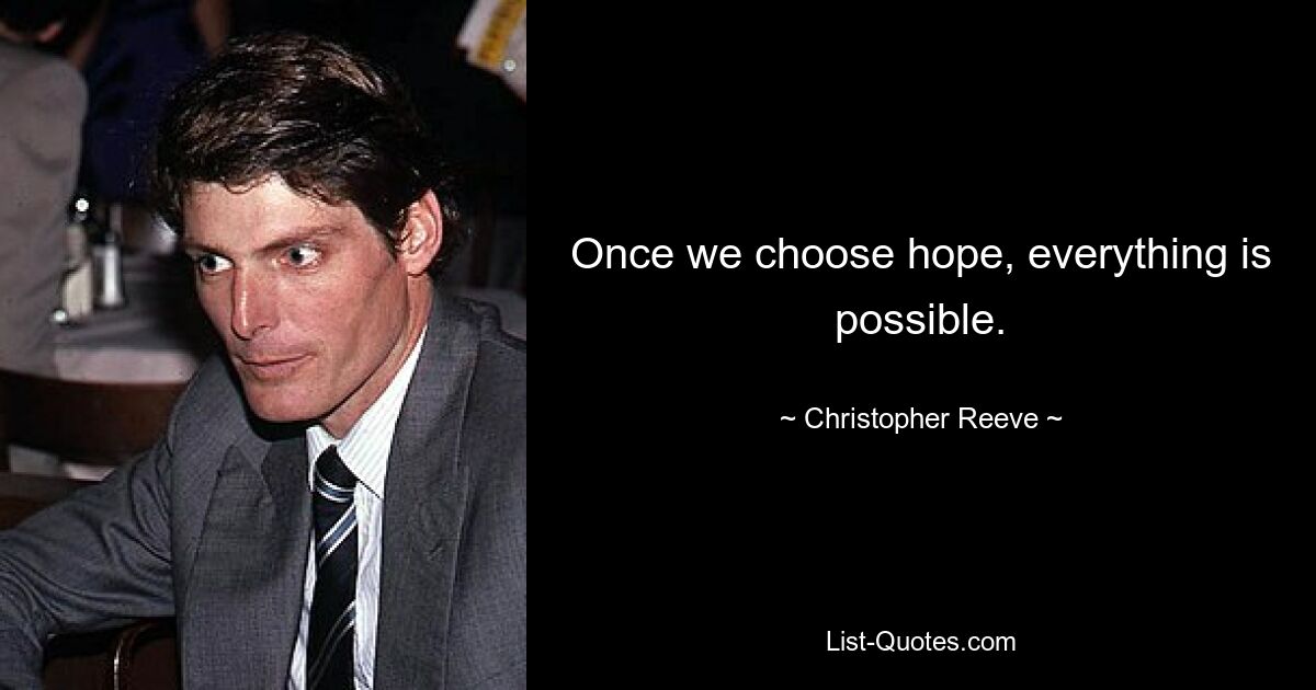 Once we choose hope, everything is possible. — © Christopher Reeve