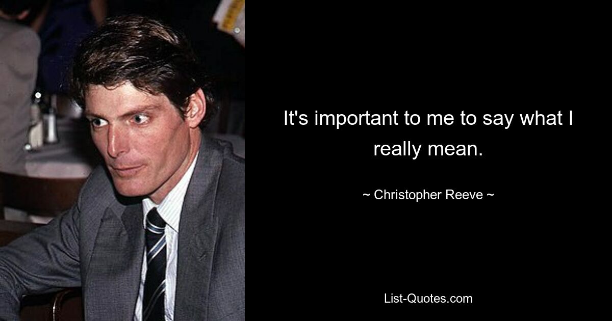 It's important to me to say what I really mean. — © Christopher Reeve