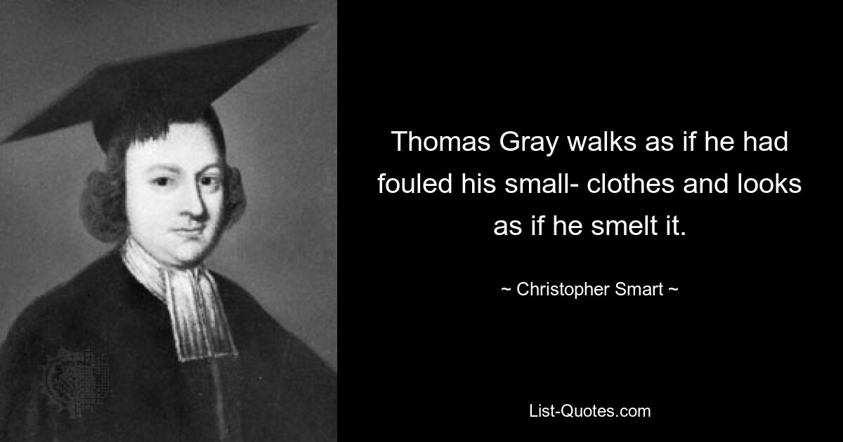 Thomas Gray walks as if he had fouled his small- clothes and looks as if he smelt it. — © Christopher Smart