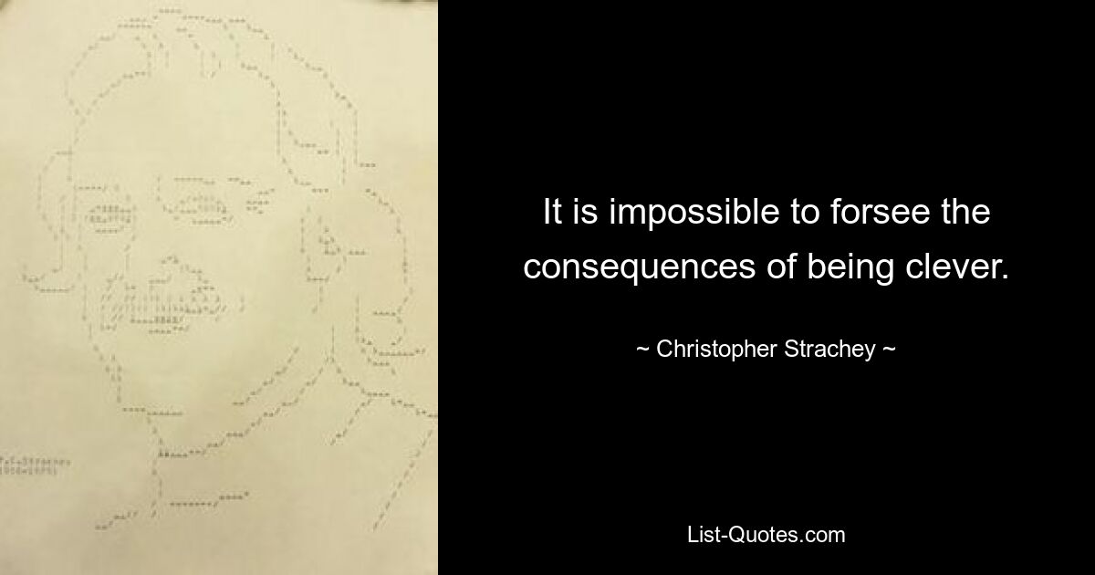 It is impossible to forsee the consequences of being clever. — © Christopher Strachey