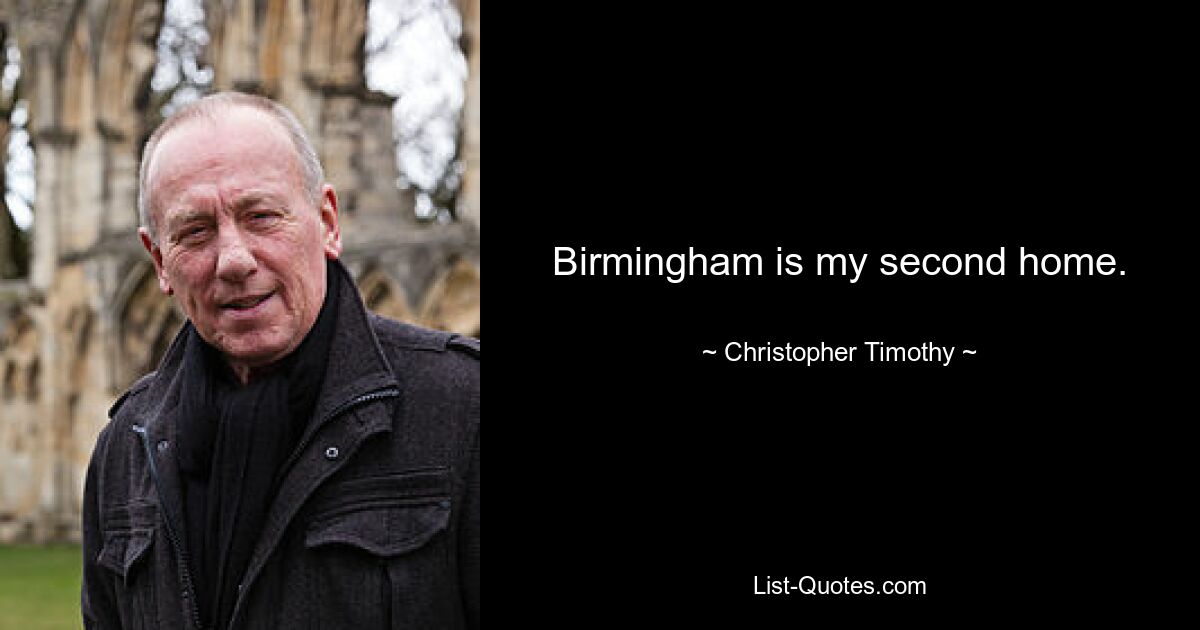 Birmingham is my second home. — © Christopher Timothy