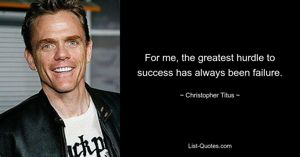 For me, the greatest hurdle to success has always been failure. — © Christopher Titus