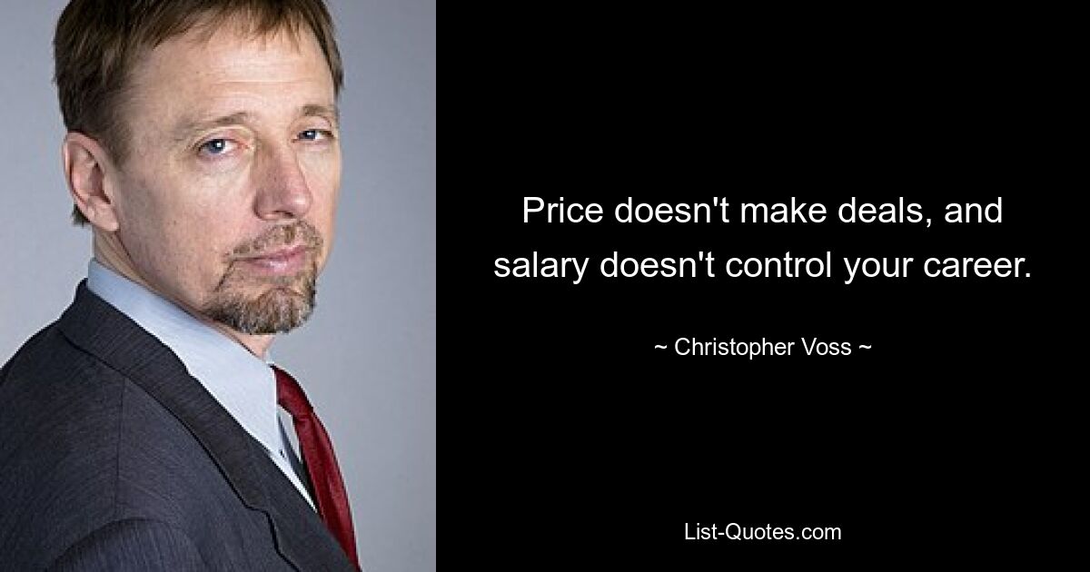 Price doesn't make deals, and salary doesn't control your career. — © Christopher Voss