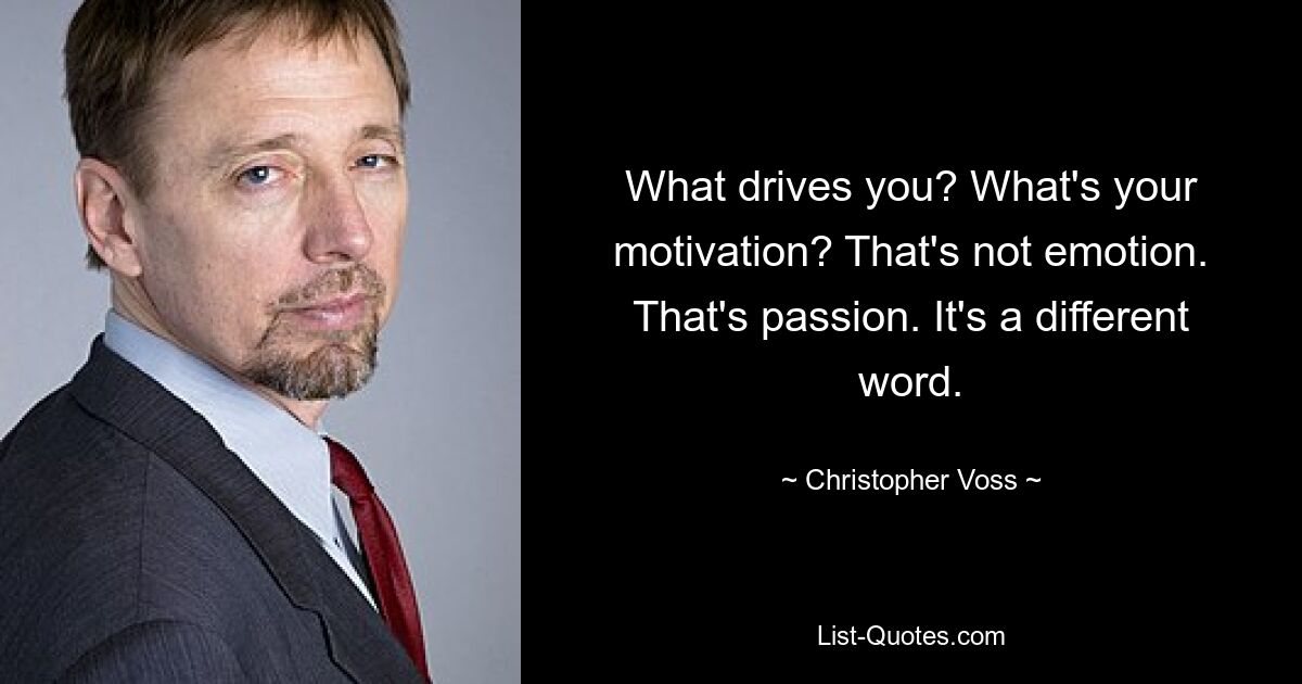 What drives you? What's your motivation? That's not emotion. That's passion. It's a different word. — © Christopher Voss