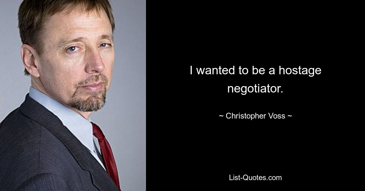 I wanted to be a hostage negotiator. — © Christopher Voss