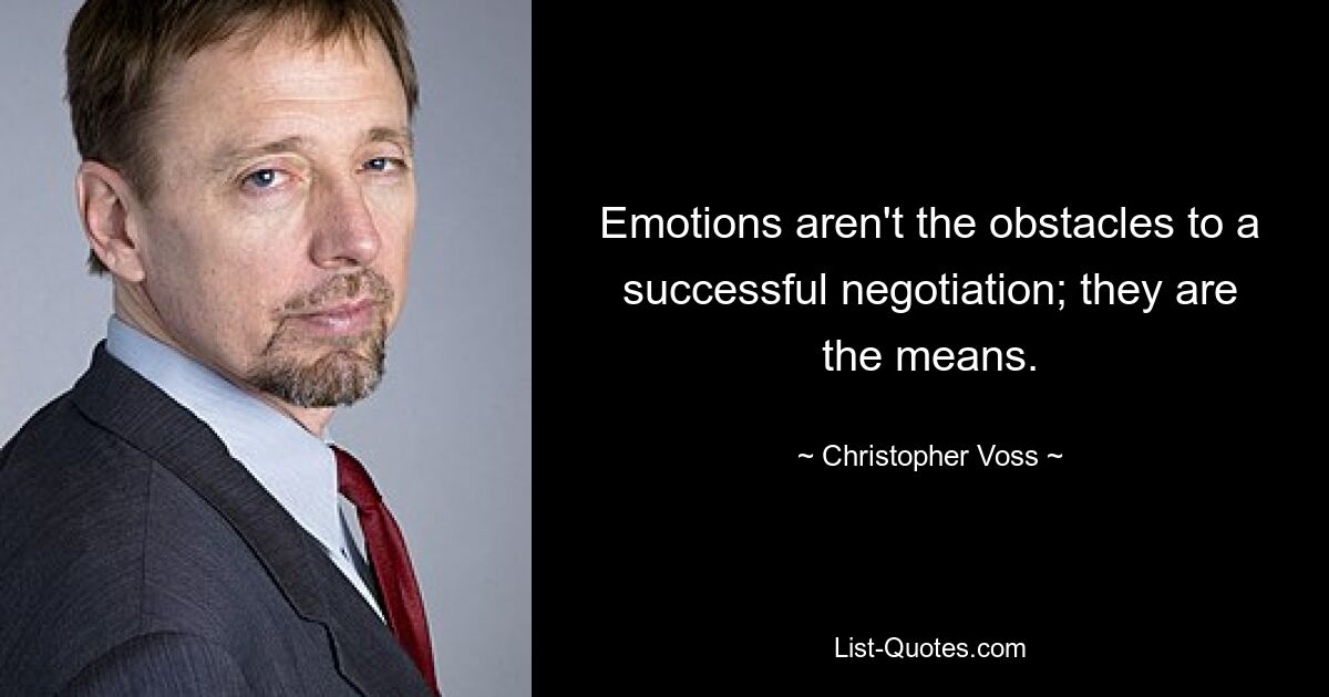 Emotions aren't the obstacles to a successful negotiation; they are the means. — © Christopher Voss